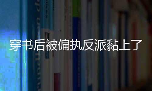 穿书后被偏执反派黏上了怎么办