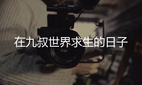 在九叔世界求生的日子