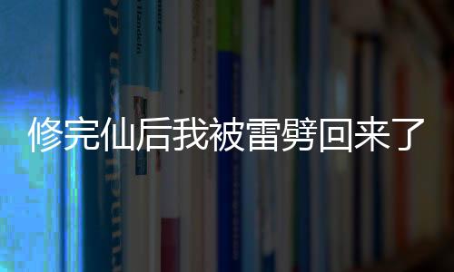 修完仙后我被雷劈回来了