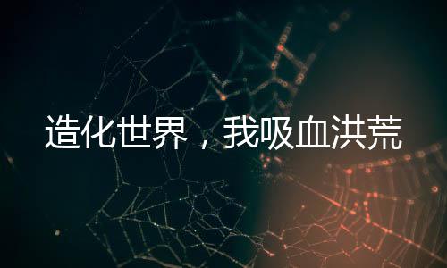 《全球贬值，我穿回来后带飞全家！》全文在线阅读